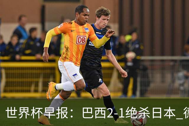世界杯早报：巴西2-1绝杀日本 德国点球大战遭巴拉圭淘汰