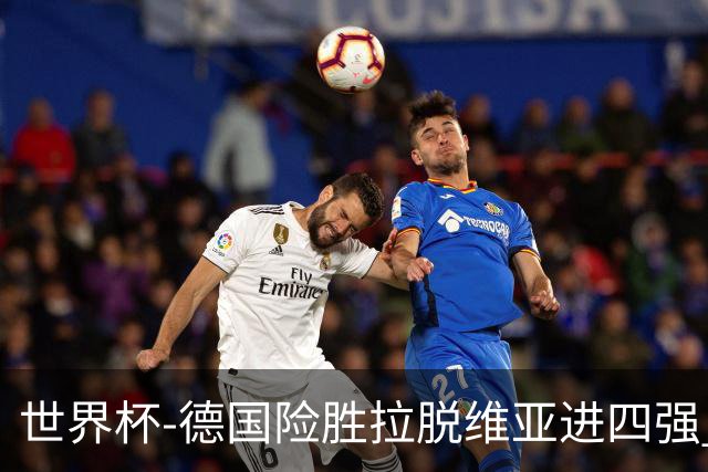 世界杯-德国险胜拉脱维亚进四强 半决赛VS美国