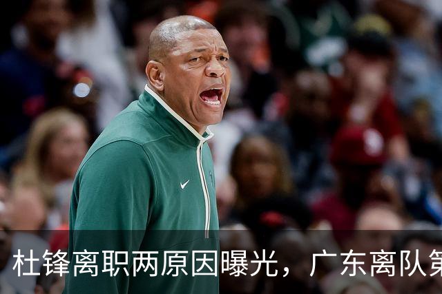 杜锋离职两原因曝光，广东离队第一人敲定，千万报酬交易将诞生