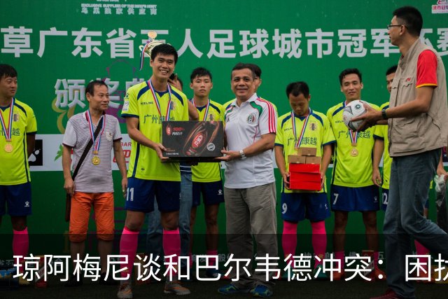 琼阿梅尼谈和巴尔韦德冲突：困扰我的是虚假报道，我们之间没问题