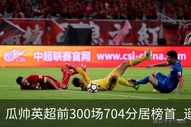 瓜帅英超前300场704分居榜首 遥遥领先第2名穆帅
